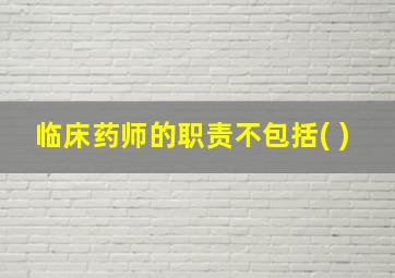 临床药师的职责不包括( )